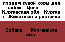 продам сухой корм для собак › Цена ­ 1 200 - Курганская обл., Курган г. Животные и растения » Собаки   . Курганская обл.